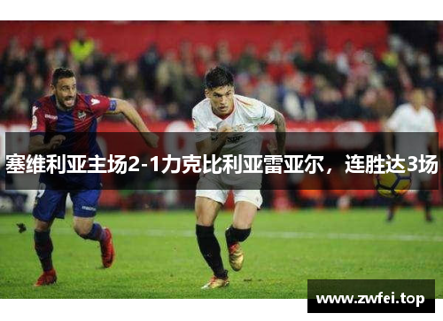 塞维利亚主场2-1力克比利亚雷亚尔，连胜达3场